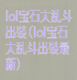 lol宝石大乱斗出装(lol宝石大乱斗出装最新)