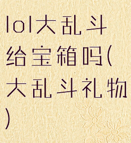 lol大乱斗给宝箱吗(大乱斗礼物)