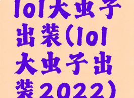 lol大虫子出装(lol大虫子出装2022)