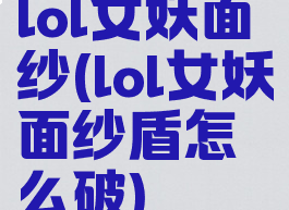 lol女妖面纱(lol女妖面纱盾怎么破)