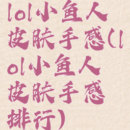 lol小鱼人皮肤手感(lol小鱼人皮肤手感排行)