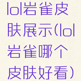 lol岩雀皮肤展示(lol岩雀哪个皮肤好看)
