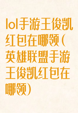 lol手游王俊凯红包在哪领(英雄联盟手游王俊凯红包在哪领)