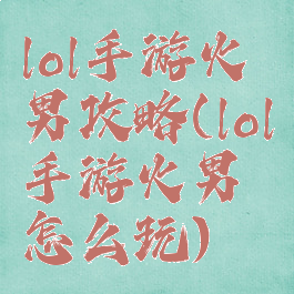 lol手游火男攻略(lol手游火男怎么玩)
