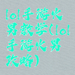 lol手游火男教学(lol手游火男攻略)