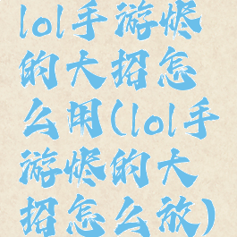 lol手游烬的大招怎么用(lol手游烬的大招怎么放)