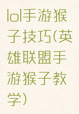lol手游猴子技巧(英雄联盟手游猴子教学)