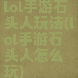 lol手游石头人玩法(lol手游石头人怎么玩)