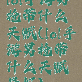 lol手游男枪带什么天赋(lol手游男枪带什么天赋最好)