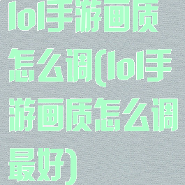 lol手游画质怎么调(lol手游画质怎么调最好)