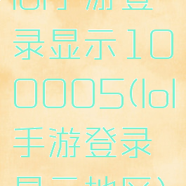 lol手游登录显示100005(lol手游登录显示地区)