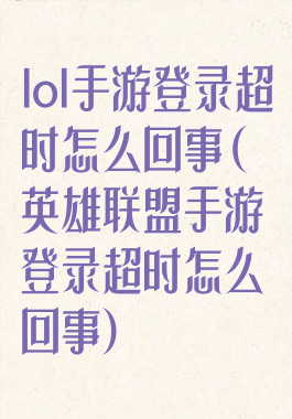 lol手游登录超时怎么回事(英雄联盟手游登录超时怎么回事)