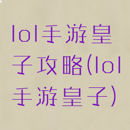 lol手游皇子攻略(lol手游皇子)