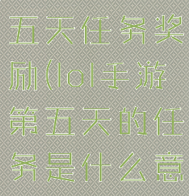 lol手游第五天任务奖励(lol手游第五天的任务是什么意思)