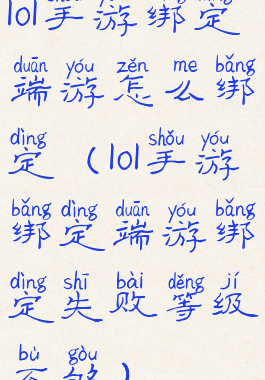 lol手游绑定端游怎么绑定(lol手游绑定端游绑定失败等级不够)