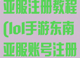 lol手游东南亚服注册教程(lol手游东南亚服账号注册)