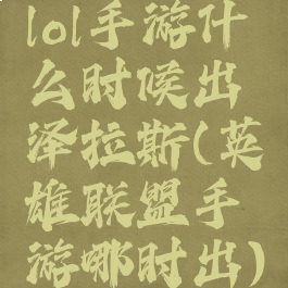 lol手游什么时候出泽拉斯(英雄联盟手游哪时出)