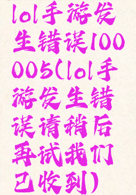 lol手游发生错误100005(lol手游发生错误请稍后再试我们已收到)