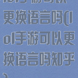 lol手游可以更换语言吗(lol手游可以更换语言吗知乎)