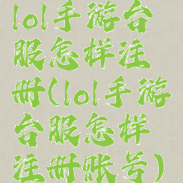 lol手游台服怎样注册(lol手游台服怎样注册账号)