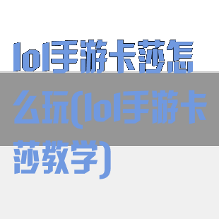 lol手游卡莎怎么玩(lol手游卡莎教学)