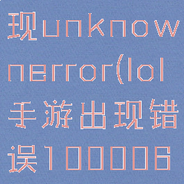 lol手游出现unknownerror(lol手游出现错误100006)