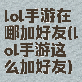 lol手游在哪加好友(lol手游这么加好友)
