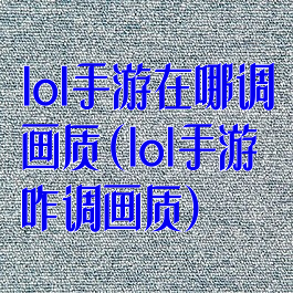 lol手游在哪调画质(lol手游咋调画质)