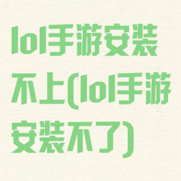 lol手游安装不上(lol手游安装不了)