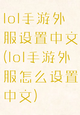 lol手游外服设置中文(lol手游外服怎么设置中文)