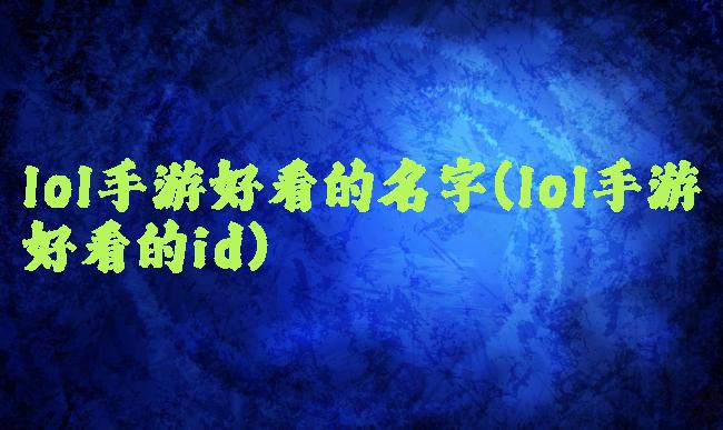 lol手游好看的名字(lol手游好看的id)