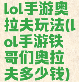 lol手游奥拉夫玩法(lol手游铁哥们奥拉夫多少钱)