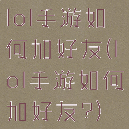 lol手游如何加好友(lol手游如何加好友?)