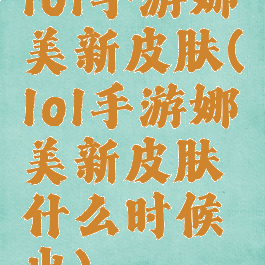 lol手游娜美新皮肤(lol手游娜美新皮肤什么时候出)