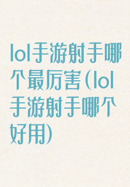 lol手游射手哪个最厉害(lol手游射手哪个好用)