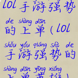 lol手游强势的上单(lol手游强势的上单英雄)