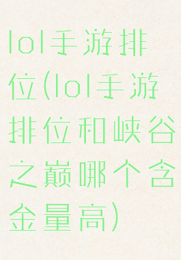 lol手游排位(lol手游排位和峡谷之巅哪个含金量高)