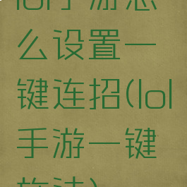 lol手游怎么设置一键连招(lol手游一键施法)