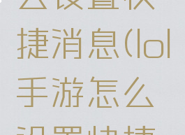 lol手游怎么设置快捷消息(lol手游怎么设置快捷消息提醒)