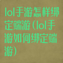 lol手游怎样绑定端游(lol手游如何绑定端游)