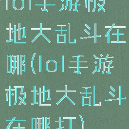 lol手游极地大乱斗在哪(lol手游极地大乱斗在哪打)