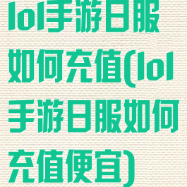lol手游日服如何充值(lol手游日服如何充值便宜)