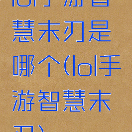 lol手游智慧末刃是哪个(lol手游智慧末刃)