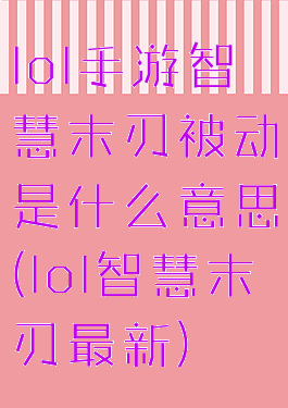 lol手游智慧末刃被动是什么意思(lol智慧末刃最新)
