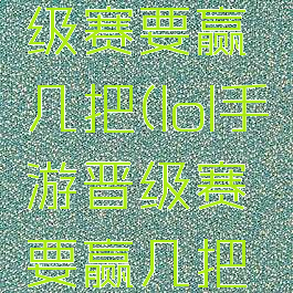 lol手游晋级赛要赢几把(lol手游晋级赛要赢几把才能进)