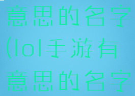 lol手游有意思的名字(lol手游有意思的名字男生)