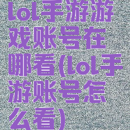 lol手游游戏账号在哪看(lol手游账号怎么看)