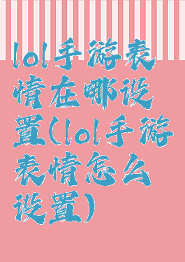 lol手游表情在哪设置(lol手游表情怎么设置)