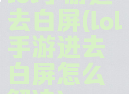 lol手游进去白屏(lol手游进去白屏怎么解决)