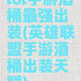 lol手游酒桶最强出装(英雄联盟手游酒桶出装天赋)